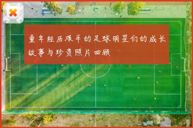 童年经历艰辛的足球明星们的成长故事与珍贵照片回顾