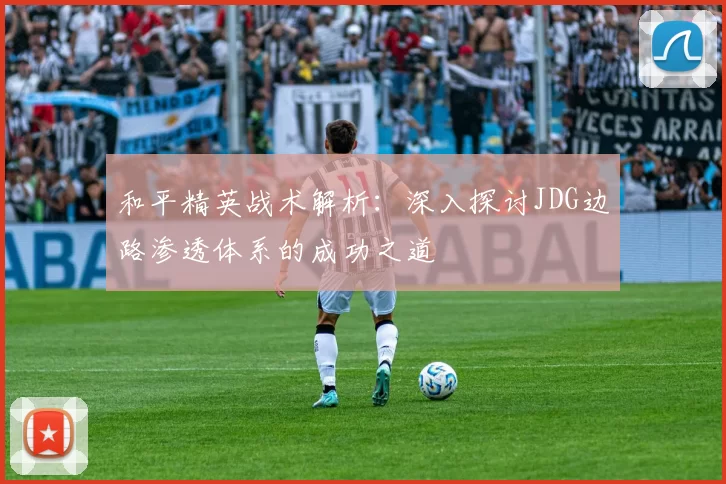 和平精英战术解析：深入探讨JDG边路渗透体系的成功之道