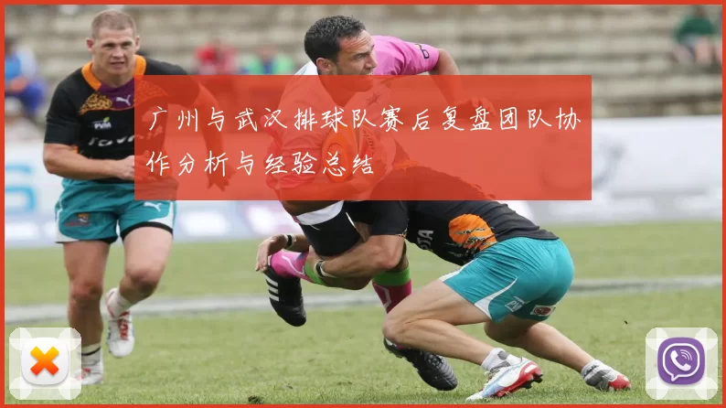 广州与武汉排球队赛后复盘团队协作分析与经验总结