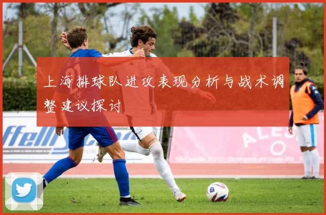 上海排球队进攻表现分析与战术调整建议探讨