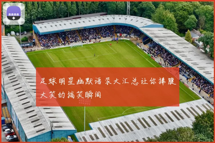 足球明星幽默语录大汇总让你捧腹大笑的搞笑瞬间