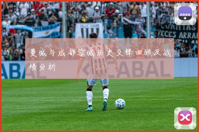 曼城与成都蓉城历史交锋回顾及战绩分析