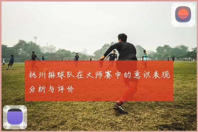 杭州排球队在大师赛中的意识表现分析与评价