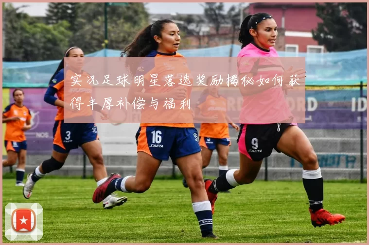 实况足球明星落选奖励揭秘如何获得丰厚补偿与福利