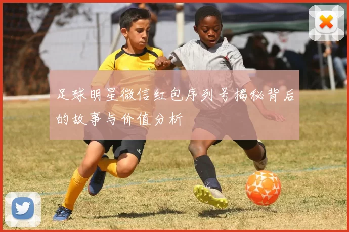 足球明星微信红包序列号揭秘背后的故事与价值分析