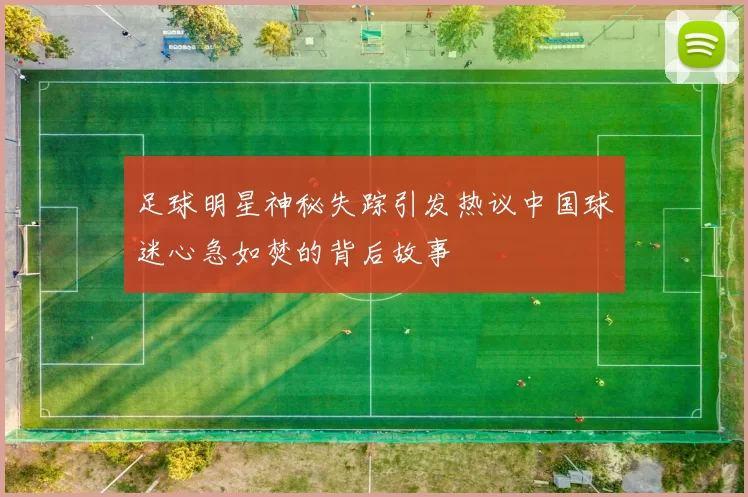 足球明星神秘失踪引发热议中国球迷心急如焚的背后故事