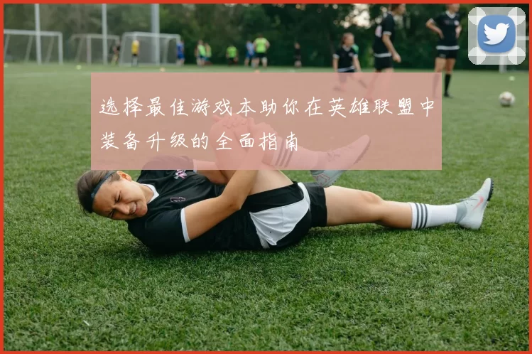 选择最佳游戏本助你在英雄联盟中装备升级的全面指南