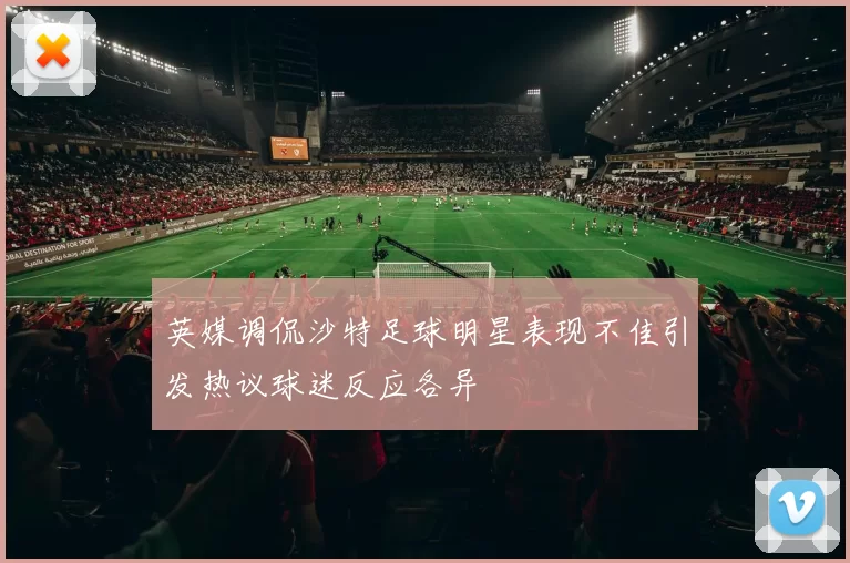 英媒调侃沙特足球明星表现不佳引发热议球迷反应各异