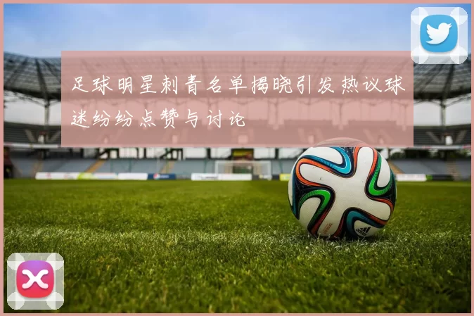 足球明星刺青名单揭晓引发热议球迷纷纷点赞与讨论