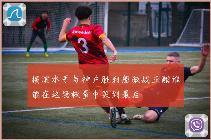 横滨水手与神户胜利船激战正酣谁能在这场较量中笑到最后