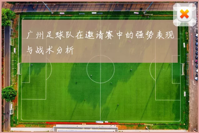 广州足球队在邀请赛中的强势表现与战术分析