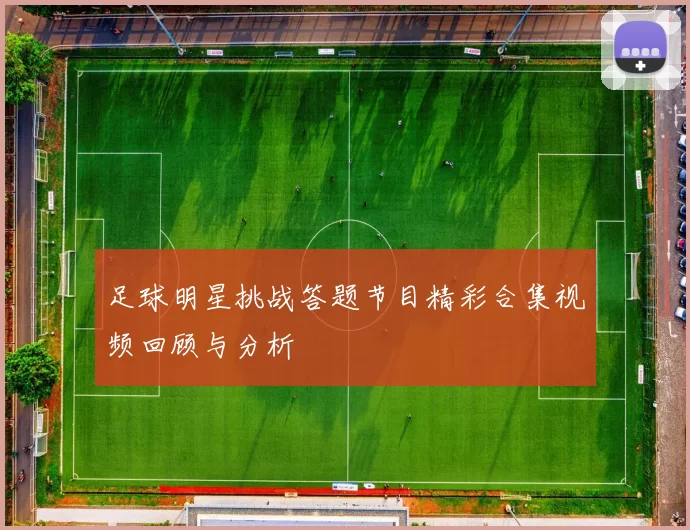 足球明星挑战答题节目精彩合集视频回顾与分析