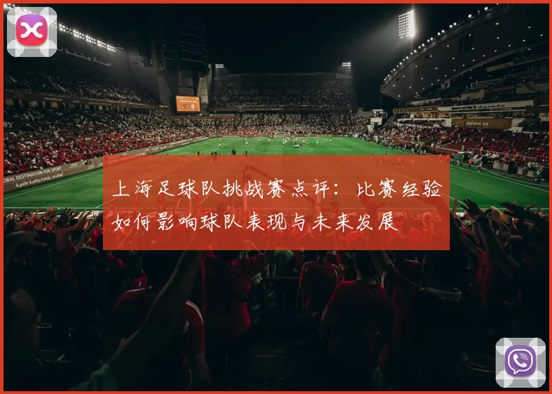 上海足球队挑战赛点评：比赛经验如何影响球队表现与未来发展