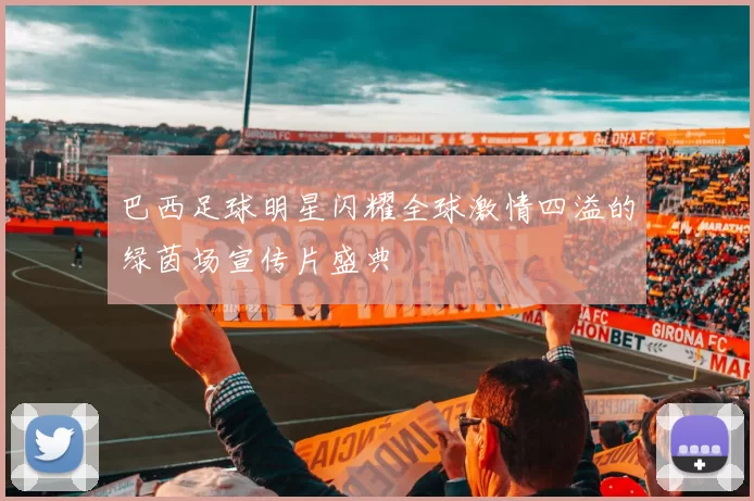 巴西足球明星闪耀全球激情四溢的绿茵场宣传片盛典