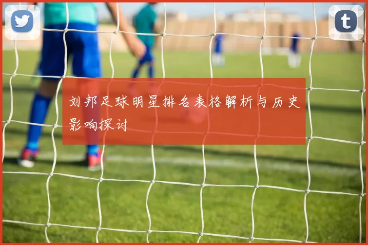 刘邦足球明星排名表格解析与历史影响探讨