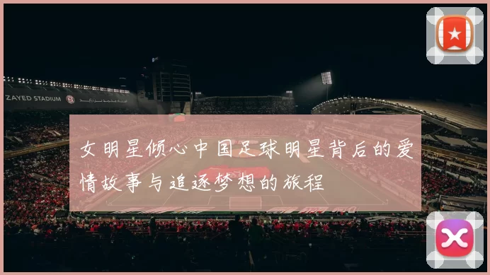 女明星倾心中国足球明星背后的爱情故事与追逐梦想的旅程