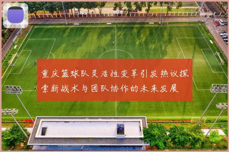 重庆篮球队灵活性变革引发热议探索新战术与团队协作的未来发展
