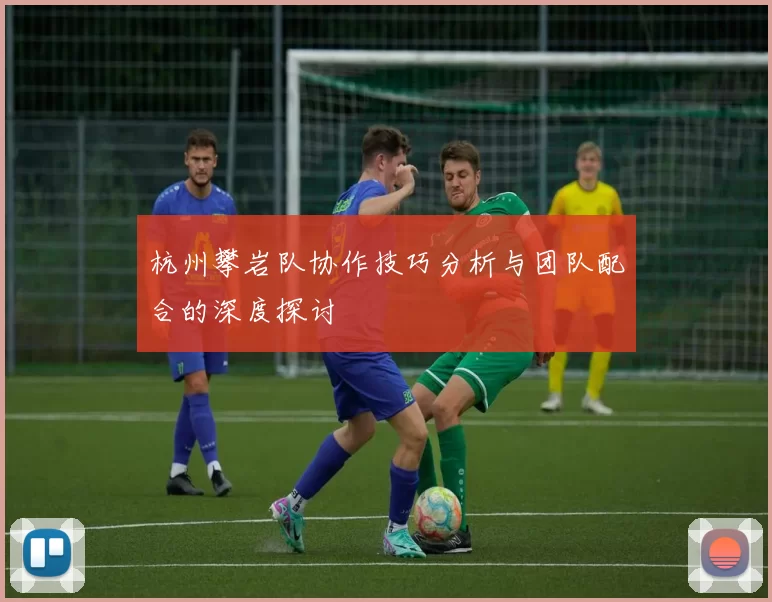 杭州攀岩队协作技巧分析与团队配合的深度探讨