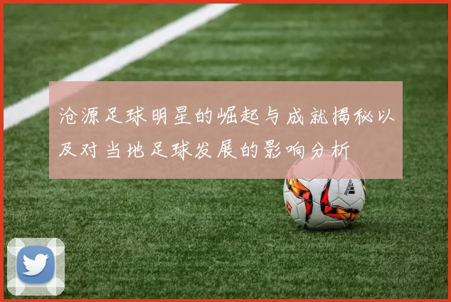 沧源足球明星的崛起与成就揭秘以及对当地足球发展的影响分析