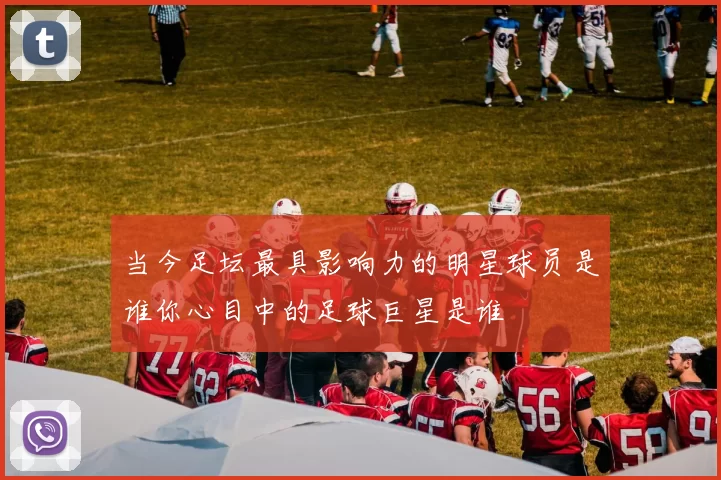 当今足坛最具影响力的明星球员是谁你心目中的足球巨星是谁