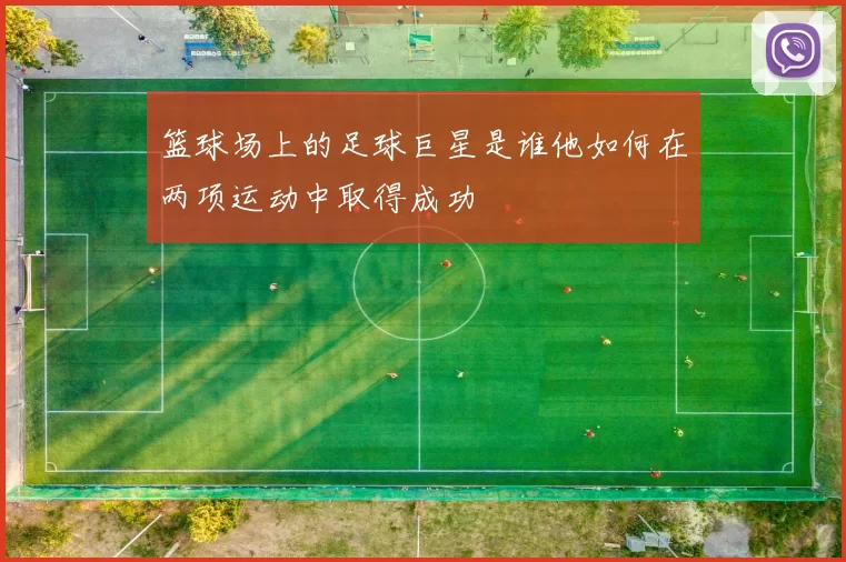 篮球场上的足球巨星是谁他如何在两项运动中取得成功