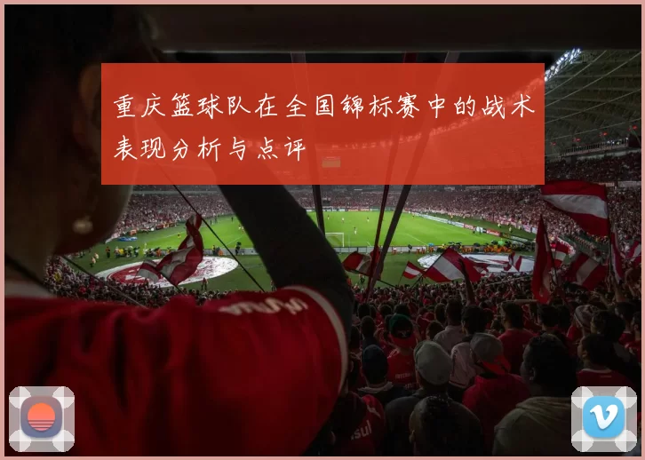 重庆篮球队在全国锦标赛中的战术表现分析与点评