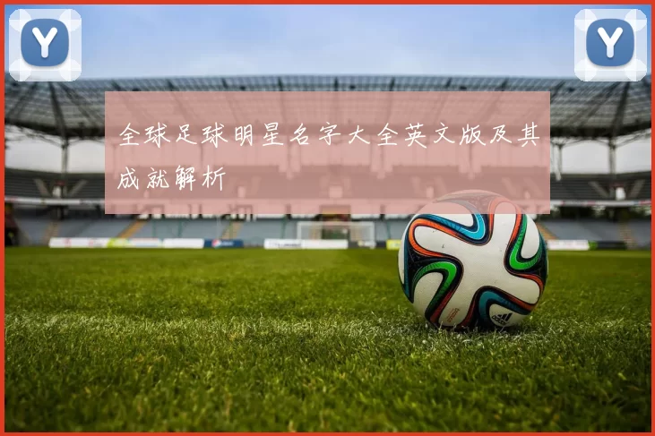 全球足球明星名字大全英文版及其成就解析