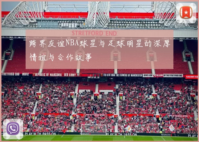 跨界友谊NBA球星与足球明星的深厚情谊与合作故事