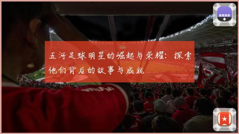 五河足球明星的崛起与荣耀：探索他们背后的故事与成就