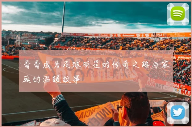 哥哥成为足球明星的传奇之路与家庭的温暖故事