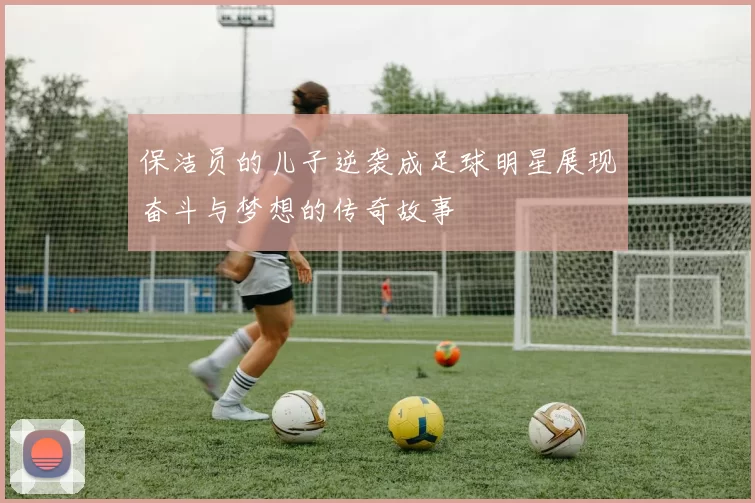 保洁员的儿子逆袭成足球明星展现奋斗与梦想的传奇故事