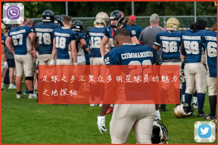 足球之乡汇聚众多明星球员的魅力之地探秘