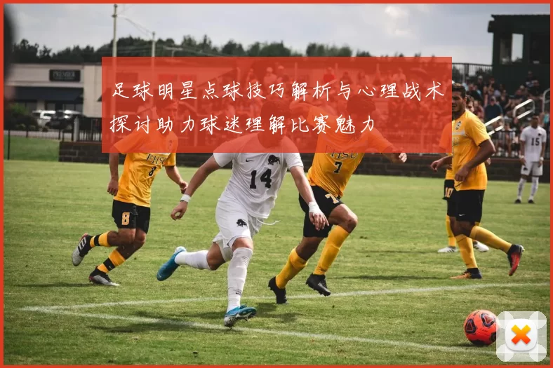 足球明星点球技巧解析与心理战术探讨助力球迷理解比赛魅力