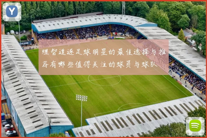 理智追逐足球明星的最佳选择与推荐有哪些值得关注的球员与球队