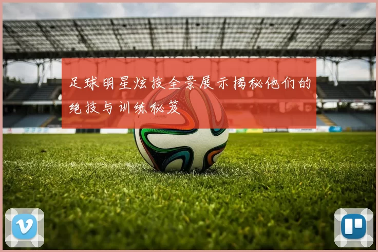 足球明星炫技全景展示揭秘他们的绝技与训练秘笈
