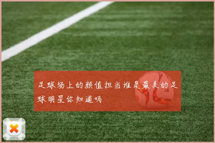 足球场上的颜值担当谁是最美的足球明星你知道吗