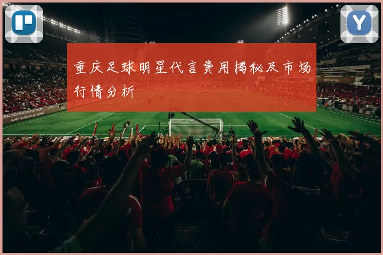 重庆足球明星代言费用揭秘及市场行情分析