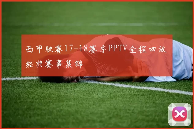 西甲联赛17-18赛季PPTV全程回放 经典赛事集锦