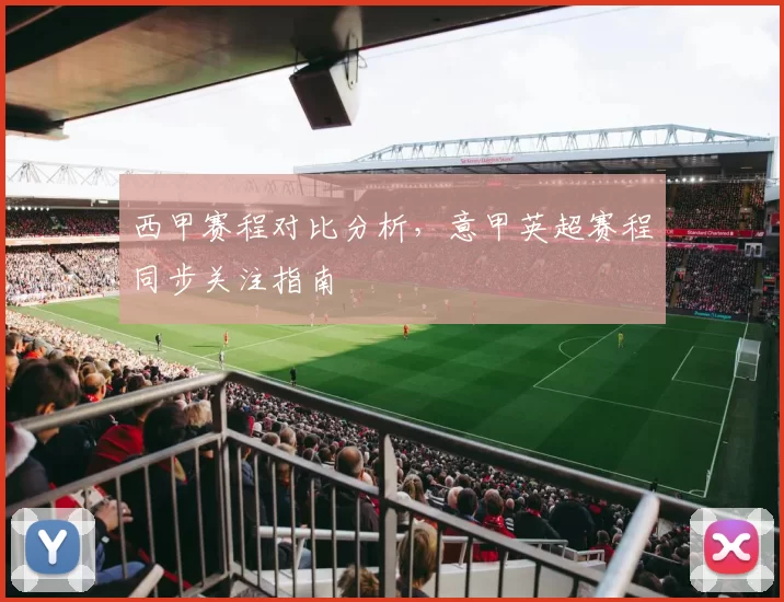 西甲赛程对比分析，意甲英超赛程同步关注指南