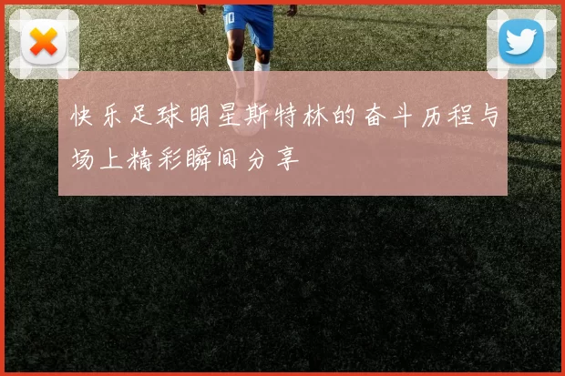 快乐足球明星斯特林的奋斗历程与场上精彩瞬间分享