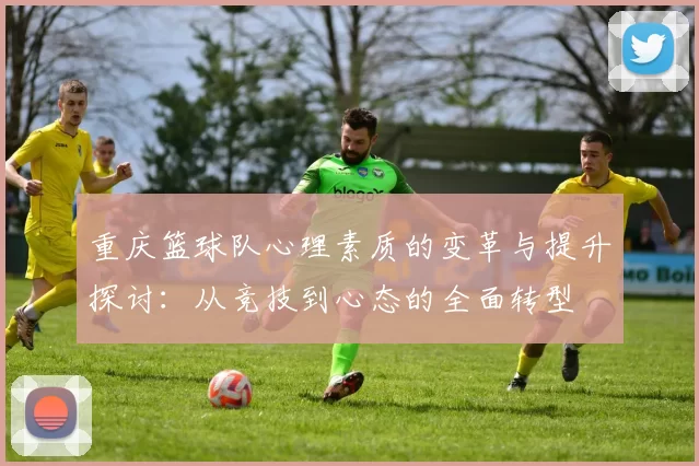 重庆篮球队心理素质的变革与提升探讨：从竞技到心态的全面转型