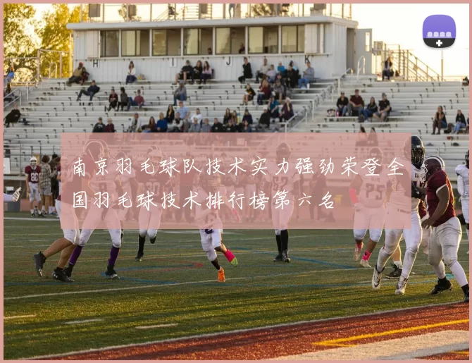 南京羽毛球队技术实力强劲荣登全国羽毛球技术排行榜第六名