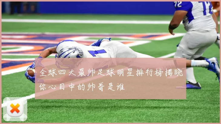 全球四大最帅足球明星排行榜揭晓你心目中的帅哥是谁