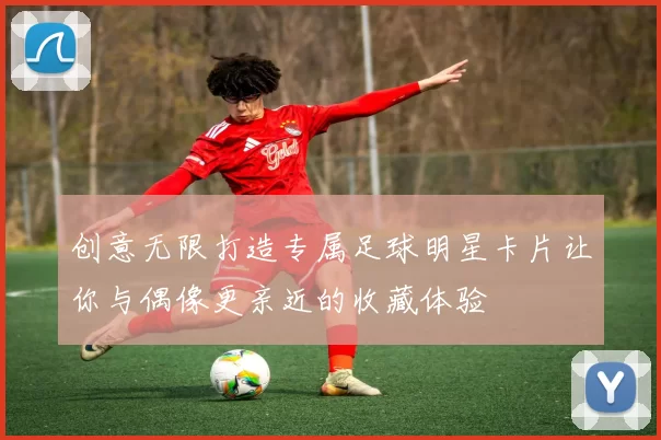 创意无限打造专属足球明星卡片让你与偶像更亲近的收藏体验