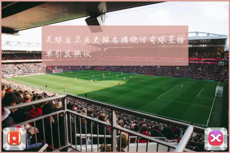 足球后卫历史排名揭晓传奇球星榜单引发热议
