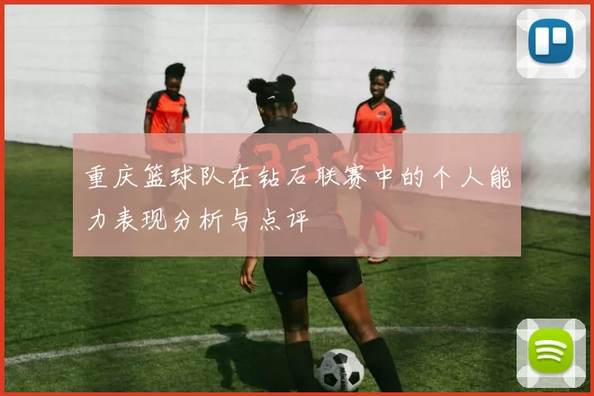 重庆篮球队在钻石联赛中的个人能力表现分析与点评