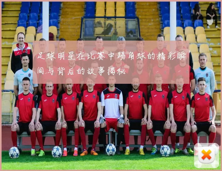 足球明星在比赛中踢角球的精彩瞬间与背后的故事揭秘