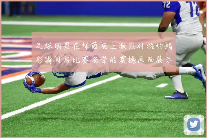 足球明星在绿茵场上激烈对抗的精彩瞬间与比赛场景的震撼画面展示